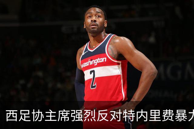 西足协主席强烈反对特内里费暴力事件，呼吁保护国王杯的纯洁性